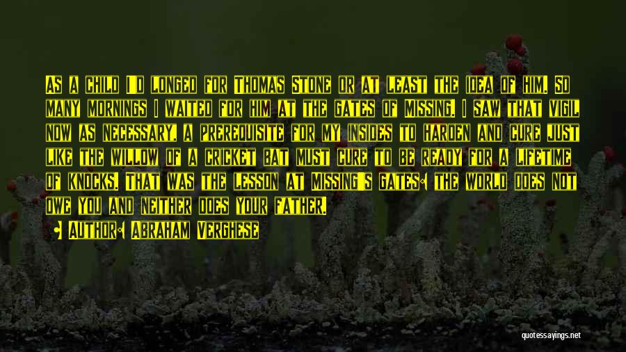Abraham Verghese Quotes: As A Child I'd Longed For Thomas Stone Or At Least The Idea Of Him. So Many Mornings I Waited