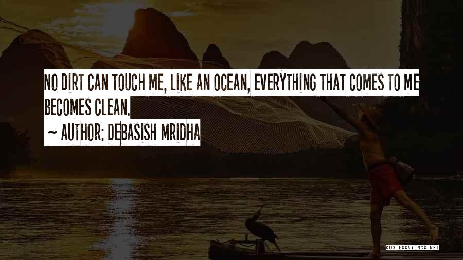 Debasish Mridha Quotes: No Dirt Can Touch Me, Like An Ocean, Everything That Comes To Me Becomes Clean.