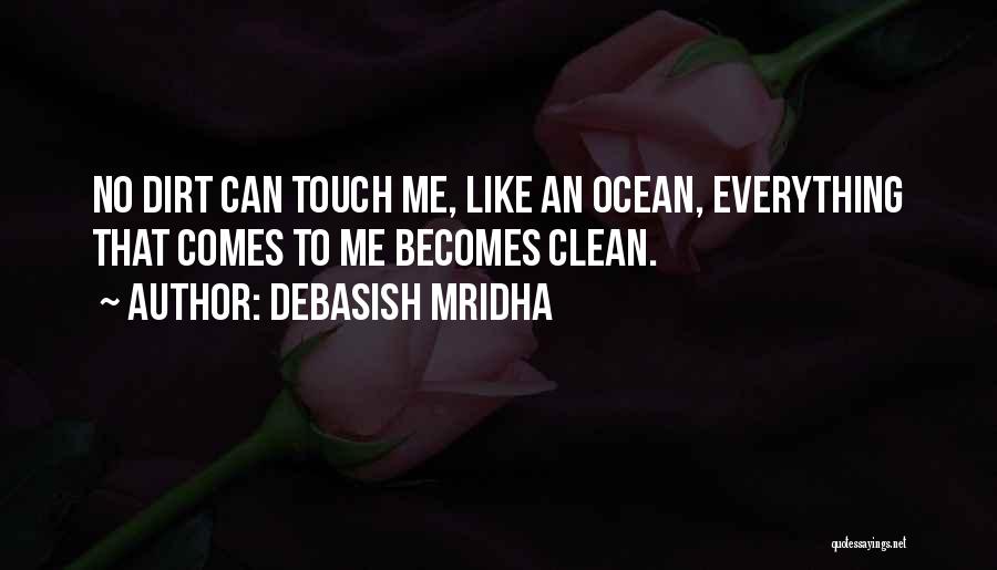 Debasish Mridha Quotes: No Dirt Can Touch Me, Like An Ocean, Everything That Comes To Me Becomes Clean.