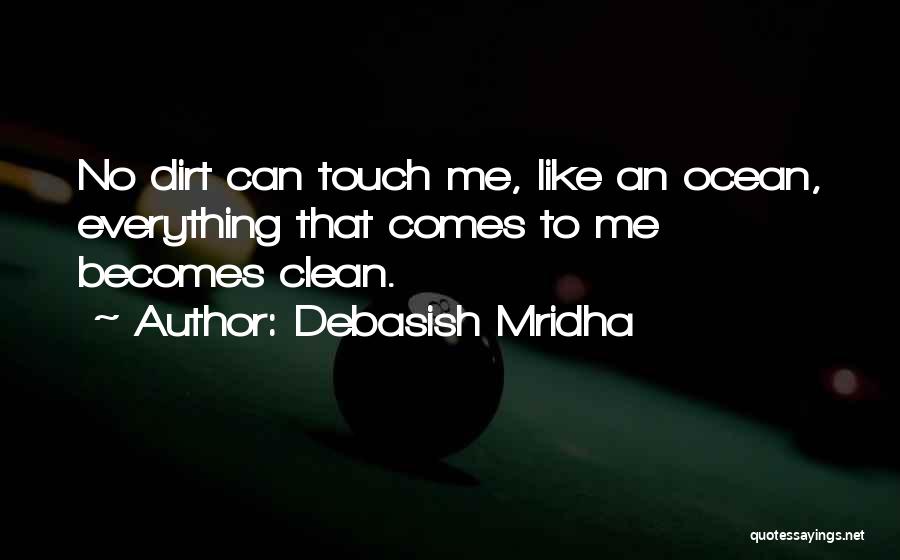 Debasish Mridha Quotes: No Dirt Can Touch Me, Like An Ocean, Everything That Comes To Me Becomes Clean.