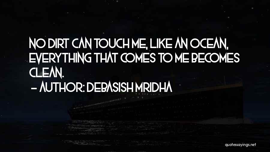Debasish Mridha Quotes: No Dirt Can Touch Me, Like An Ocean, Everything That Comes To Me Becomes Clean.