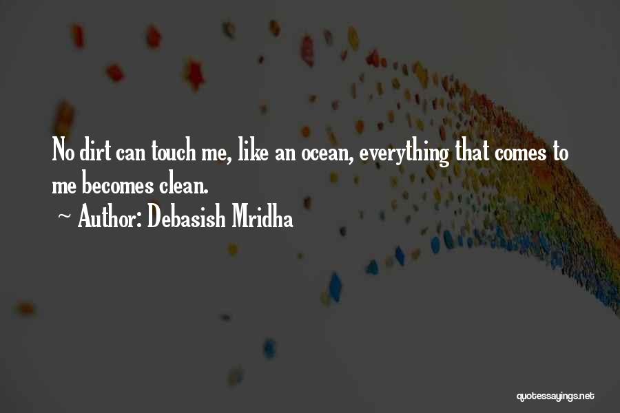 Debasish Mridha Quotes: No Dirt Can Touch Me, Like An Ocean, Everything That Comes To Me Becomes Clean.
