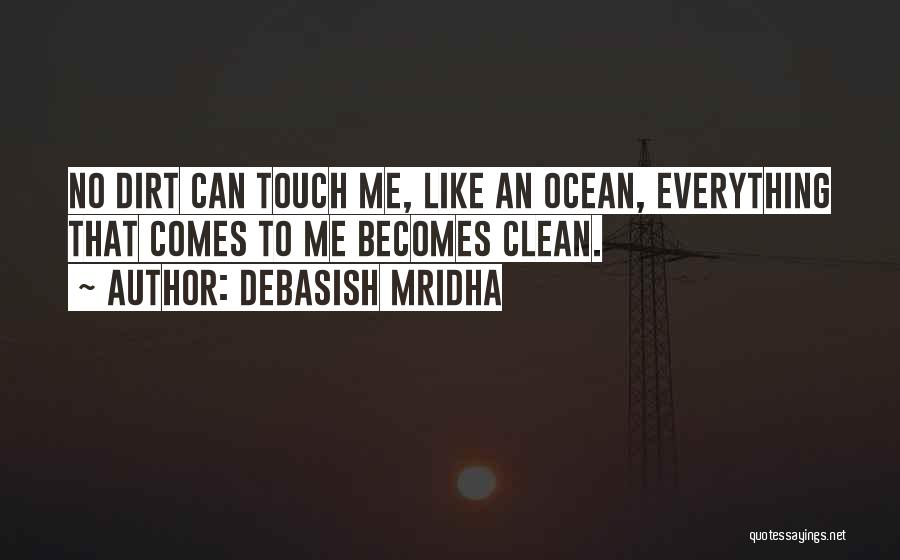Debasish Mridha Quotes: No Dirt Can Touch Me, Like An Ocean, Everything That Comes To Me Becomes Clean.