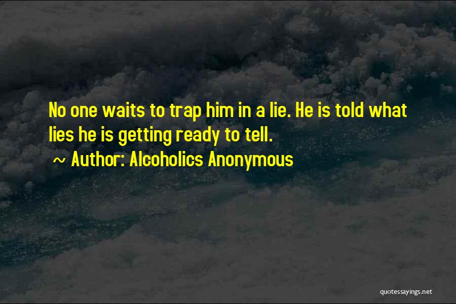 Alcoholics Anonymous Quotes: No One Waits To Trap Him In A Lie. He Is Told What Lies He Is Getting Ready To Tell.