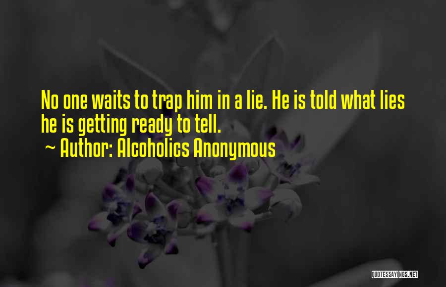 Alcoholics Anonymous Quotes: No One Waits To Trap Him In A Lie. He Is Told What Lies He Is Getting Ready To Tell.