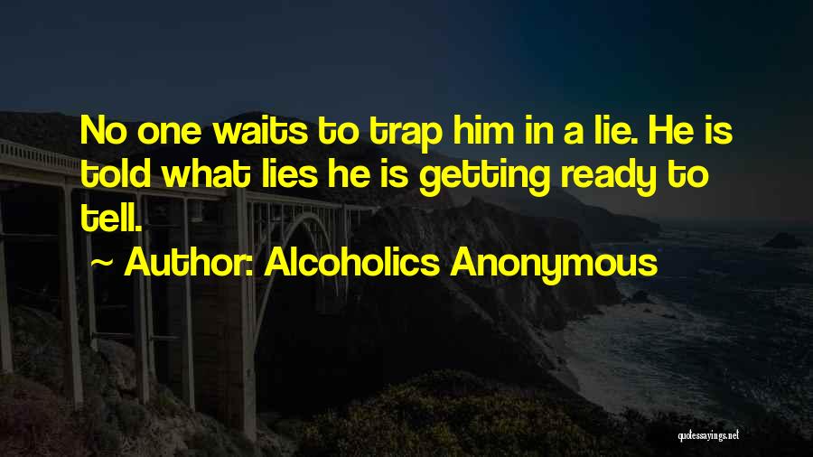 Alcoholics Anonymous Quotes: No One Waits To Trap Him In A Lie. He Is Told What Lies He Is Getting Ready To Tell.