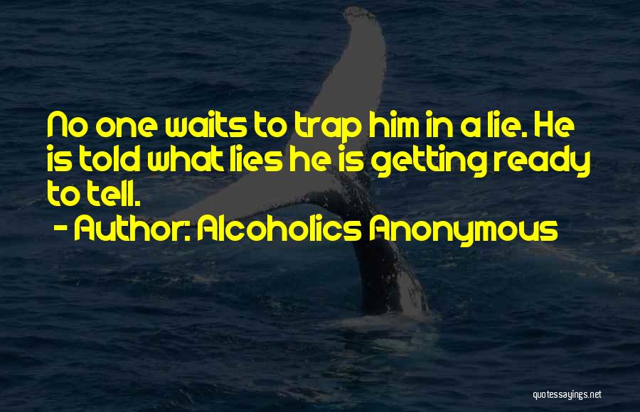 Alcoholics Anonymous Quotes: No One Waits To Trap Him In A Lie. He Is Told What Lies He Is Getting Ready To Tell.