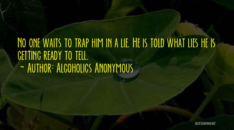 Alcoholics Anonymous Quotes: No One Waits To Trap Him In A Lie. He Is Told What Lies He Is Getting Ready To Tell.