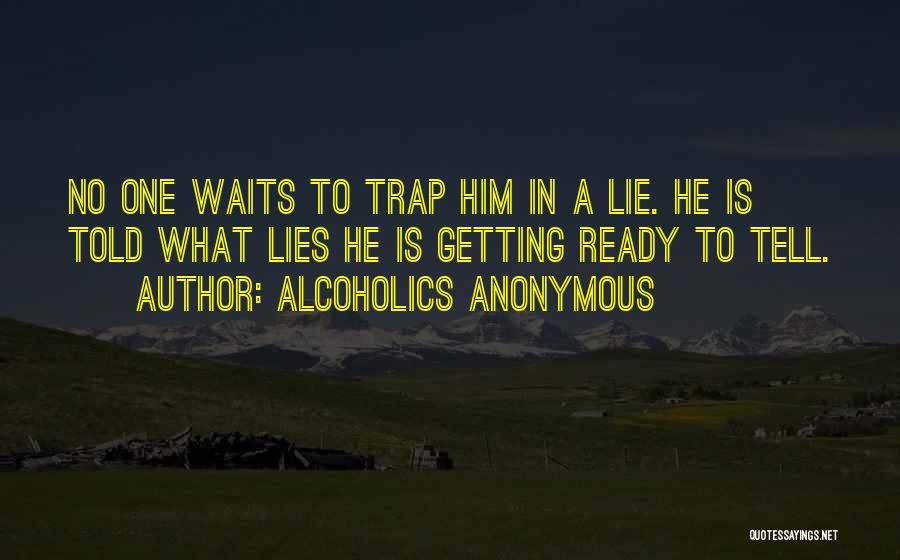 Alcoholics Anonymous Quotes: No One Waits To Trap Him In A Lie. He Is Told What Lies He Is Getting Ready To Tell.