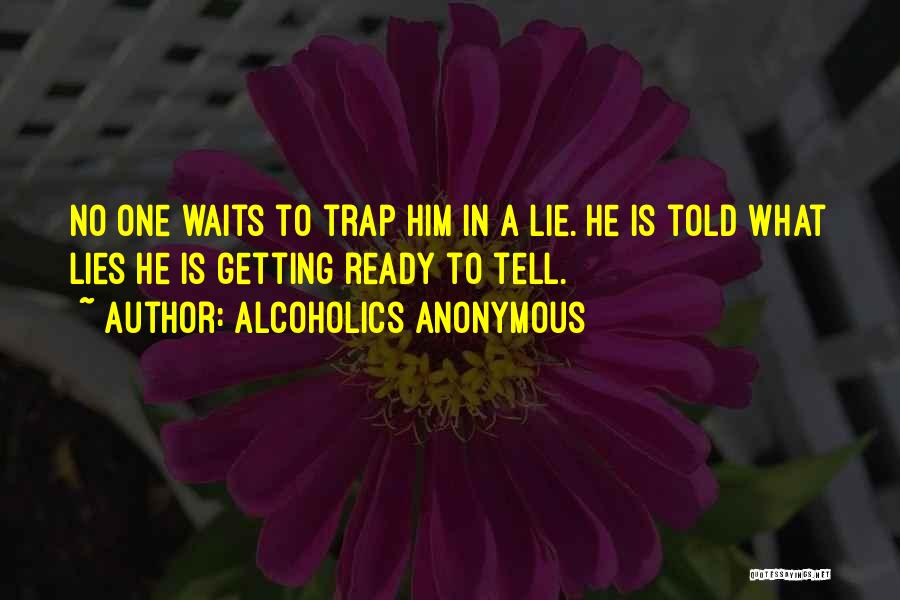Alcoholics Anonymous Quotes: No One Waits To Trap Him In A Lie. He Is Told What Lies He Is Getting Ready To Tell.
