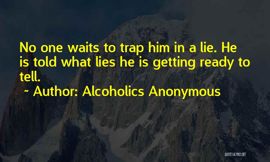 Alcoholics Anonymous Quotes: No One Waits To Trap Him In A Lie. He Is Told What Lies He Is Getting Ready To Tell.