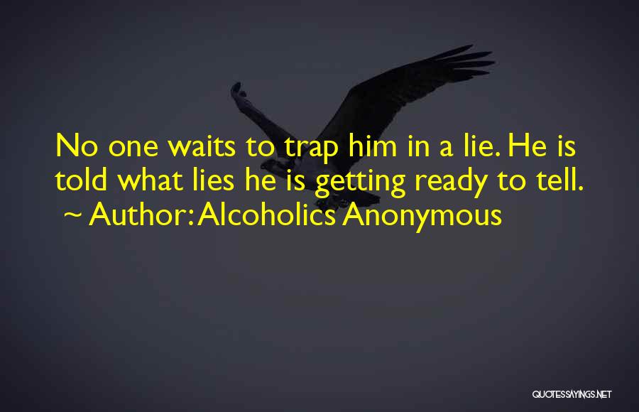 Alcoholics Anonymous Quotes: No One Waits To Trap Him In A Lie. He Is Told What Lies He Is Getting Ready To Tell.