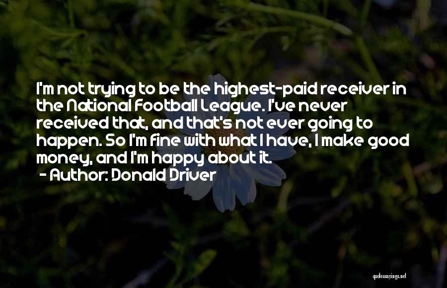 Donald Driver Quotes: I'm Not Trying To Be The Highest-paid Receiver In The National Football League. I've Never Received That, And That's Not