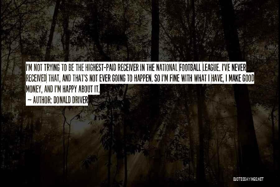 Donald Driver Quotes: I'm Not Trying To Be The Highest-paid Receiver In The National Football League. I've Never Received That, And That's Not