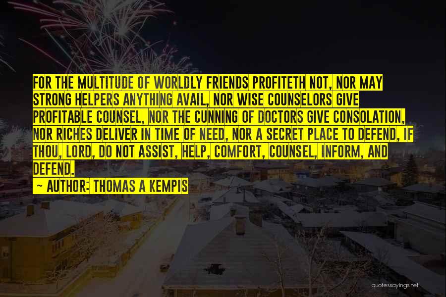 Thomas A Kempis Quotes: For The Multitude Of Worldly Friends Profiteth Not, Nor May Strong Helpers Anything Avail, Nor Wise Counselors Give Profitable Counsel,