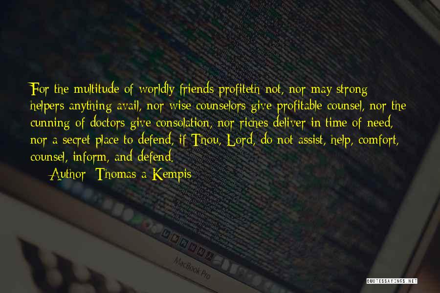 Thomas A Kempis Quotes: For The Multitude Of Worldly Friends Profiteth Not, Nor May Strong Helpers Anything Avail, Nor Wise Counselors Give Profitable Counsel,