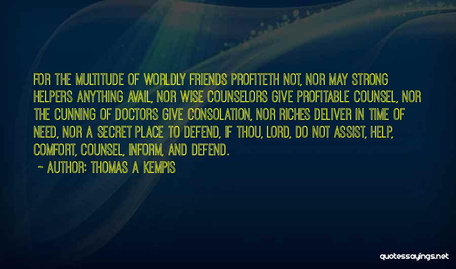 Thomas A Kempis Quotes: For The Multitude Of Worldly Friends Profiteth Not, Nor May Strong Helpers Anything Avail, Nor Wise Counselors Give Profitable Counsel,