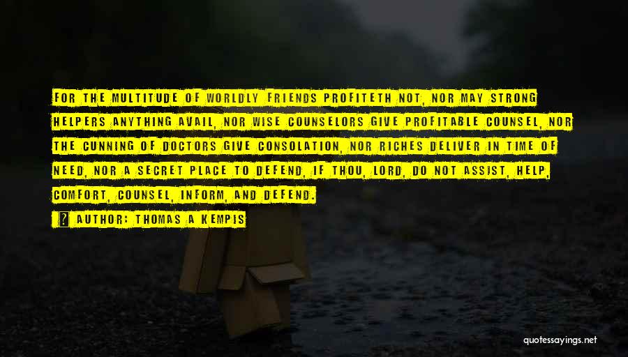 Thomas A Kempis Quotes: For The Multitude Of Worldly Friends Profiteth Not, Nor May Strong Helpers Anything Avail, Nor Wise Counselors Give Profitable Counsel,