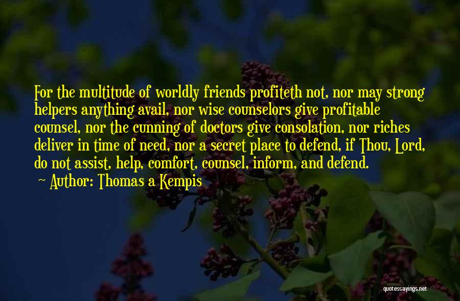 Thomas A Kempis Quotes: For The Multitude Of Worldly Friends Profiteth Not, Nor May Strong Helpers Anything Avail, Nor Wise Counselors Give Profitable Counsel,