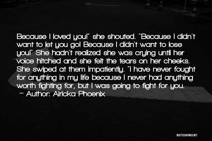 Airicka Phoenix Quotes: Because I Loved You! She Shouted. Because I Didn't Want To Let You Go! Because I Didn't Want To Lose