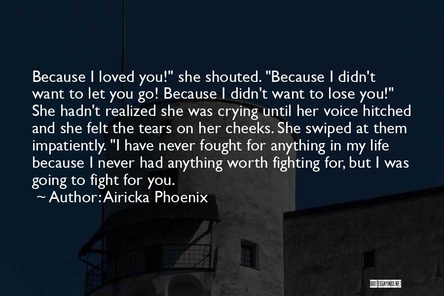 Airicka Phoenix Quotes: Because I Loved You! She Shouted. Because I Didn't Want To Let You Go! Because I Didn't Want To Lose