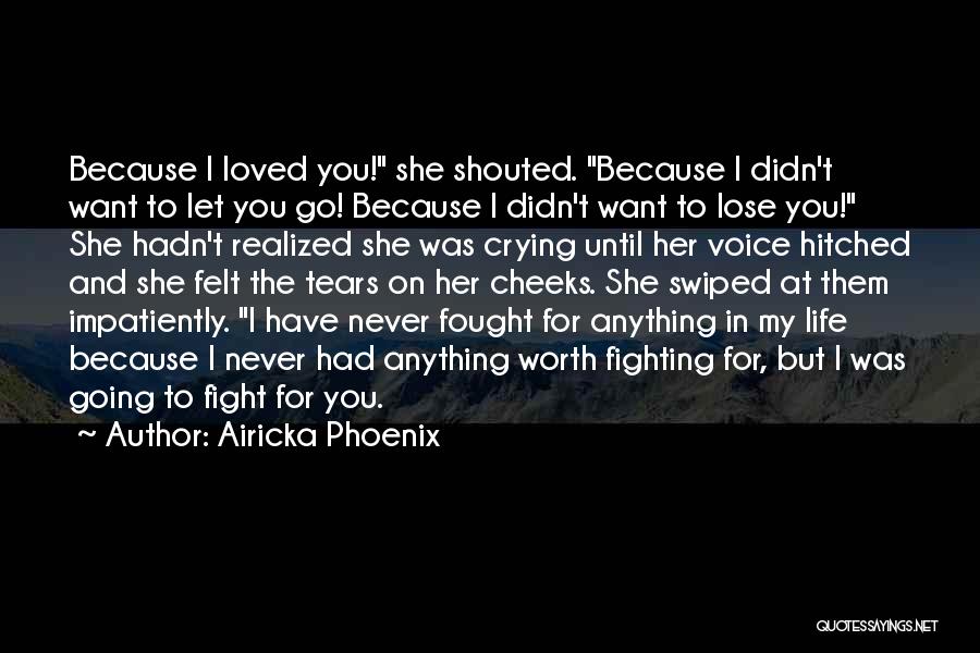 Airicka Phoenix Quotes: Because I Loved You! She Shouted. Because I Didn't Want To Let You Go! Because I Didn't Want To Lose