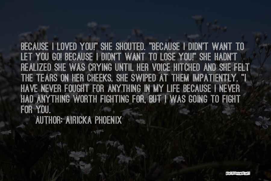 Airicka Phoenix Quotes: Because I Loved You! She Shouted. Because I Didn't Want To Let You Go! Because I Didn't Want To Lose