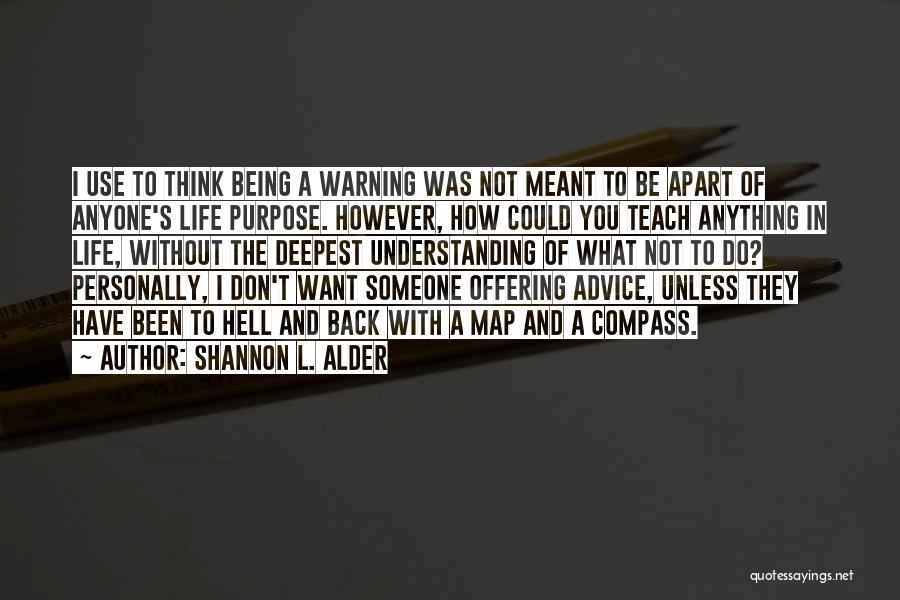 Shannon L. Alder Quotes: I Use To Think Being A Warning Was Not Meant To Be Apart Of Anyone's Life Purpose. However, How Could