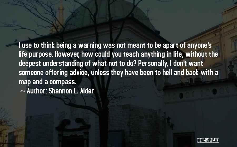 Shannon L. Alder Quotes: I Use To Think Being A Warning Was Not Meant To Be Apart Of Anyone's Life Purpose. However, How Could