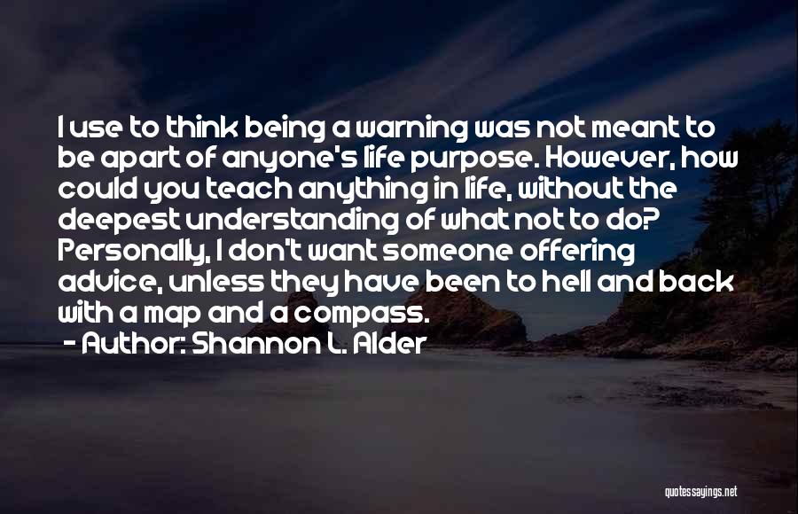 Shannon L. Alder Quotes: I Use To Think Being A Warning Was Not Meant To Be Apart Of Anyone's Life Purpose. However, How Could