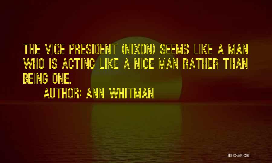 Ann Whitman Quotes: The Vice President (nixon) Seems Like A Man Who Is Acting Like A Nice Man Rather Than Being One.