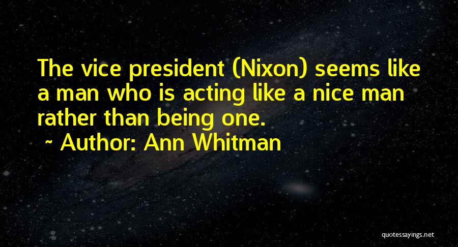 Ann Whitman Quotes: The Vice President (nixon) Seems Like A Man Who Is Acting Like A Nice Man Rather Than Being One.