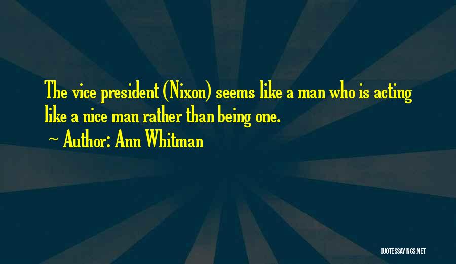 Ann Whitman Quotes: The Vice President (nixon) Seems Like A Man Who Is Acting Like A Nice Man Rather Than Being One.