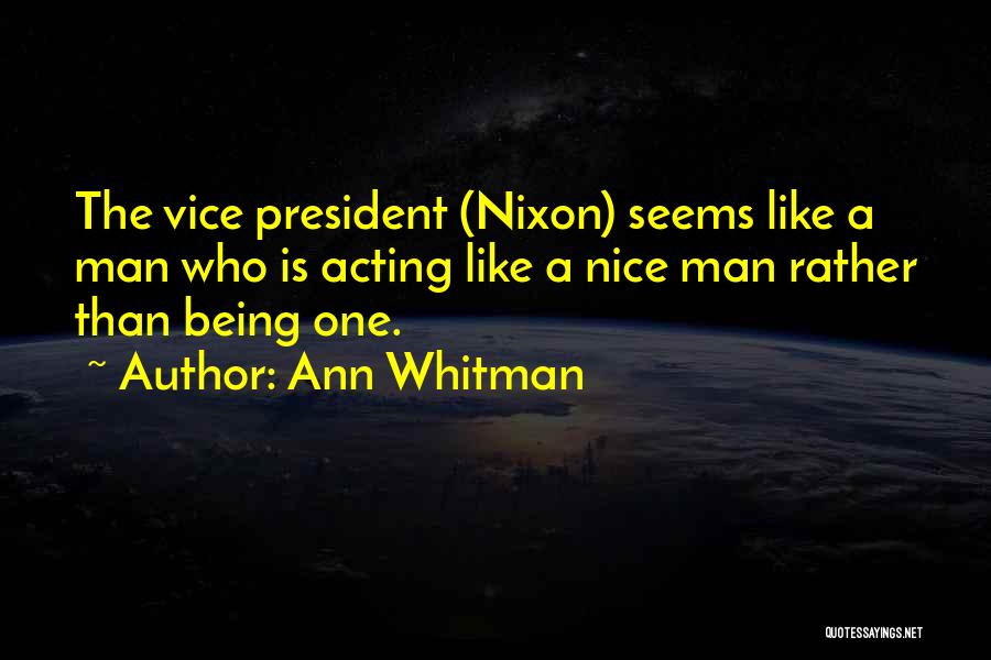 Ann Whitman Quotes: The Vice President (nixon) Seems Like A Man Who Is Acting Like A Nice Man Rather Than Being One.