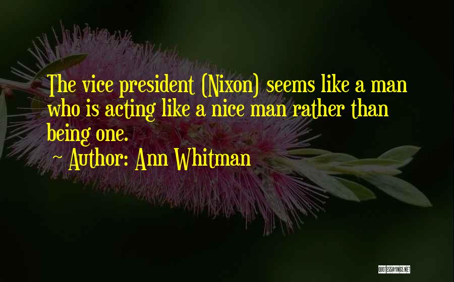 Ann Whitman Quotes: The Vice President (nixon) Seems Like A Man Who Is Acting Like A Nice Man Rather Than Being One.