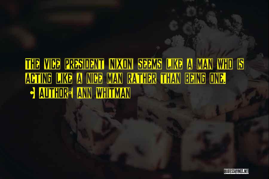 Ann Whitman Quotes: The Vice President (nixon) Seems Like A Man Who Is Acting Like A Nice Man Rather Than Being One.