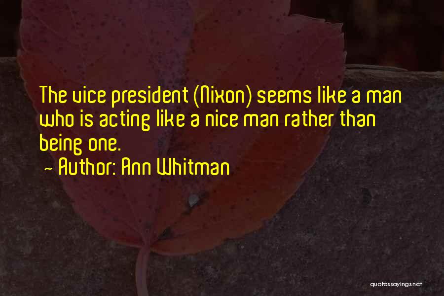 Ann Whitman Quotes: The Vice President (nixon) Seems Like A Man Who Is Acting Like A Nice Man Rather Than Being One.