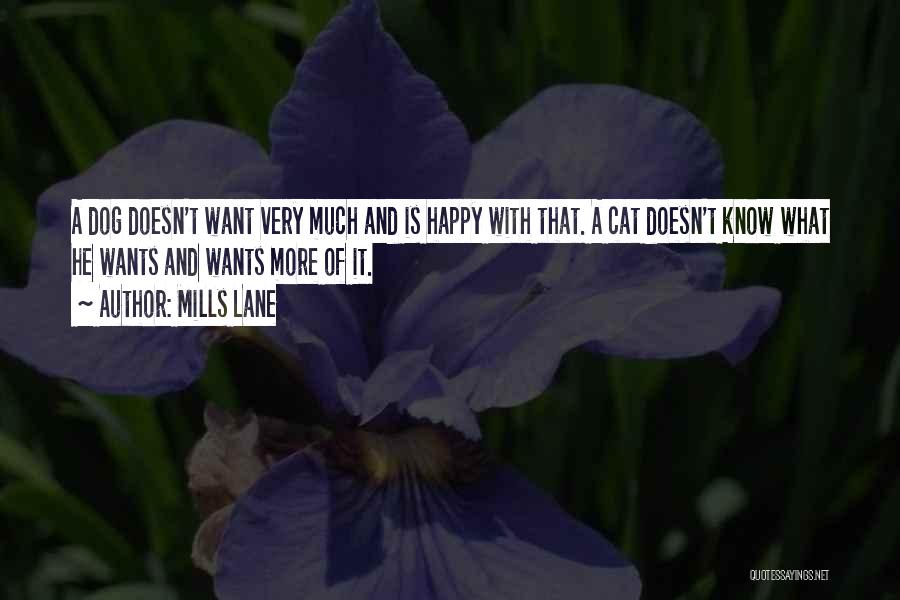 Mills Lane Quotes: A Dog Doesn't Want Very Much And Is Happy With That. A Cat Doesn't Know What He Wants And Wants