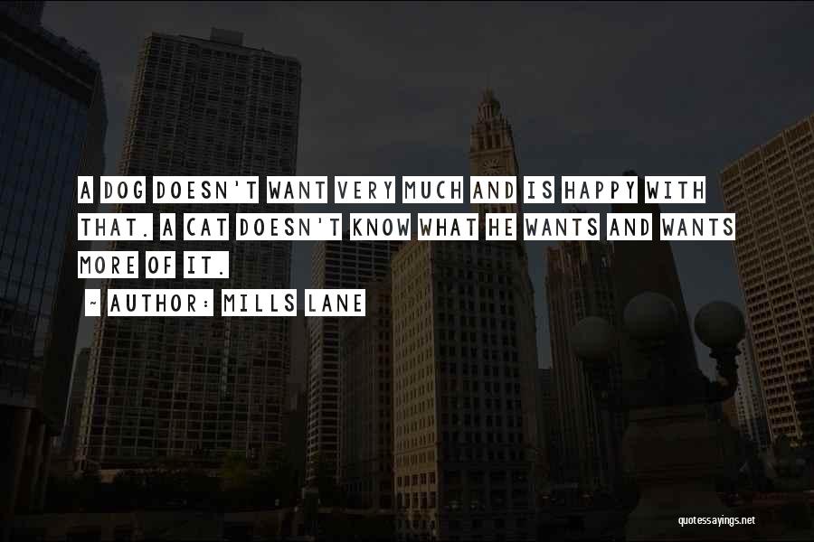 Mills Lane Quotes: A Dog Doesn't Want Very Much And Is Happy With That. A Cat Doesn't Know What He Wants And Wants