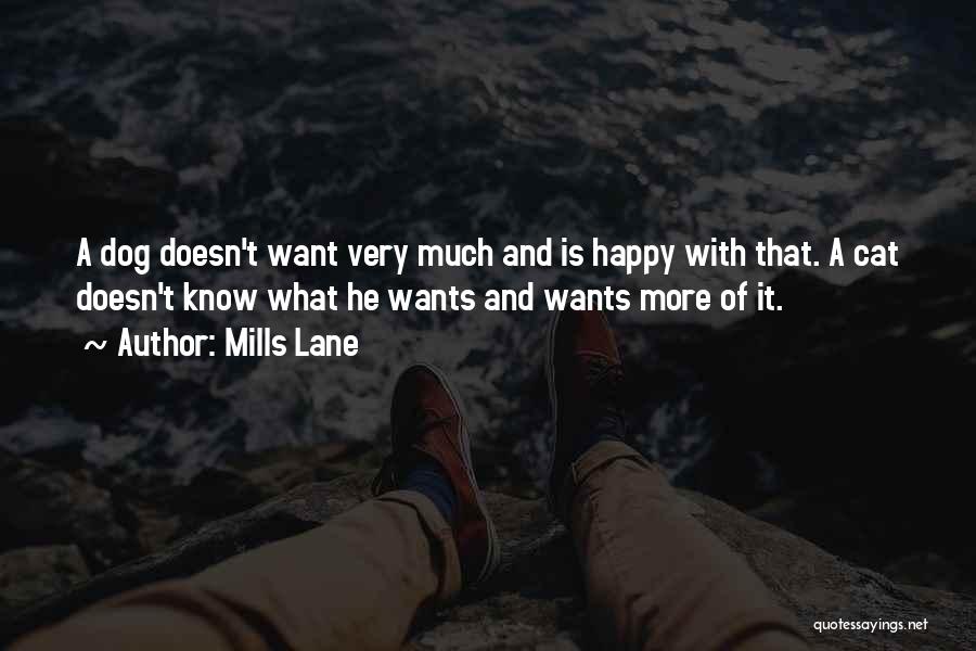 Mills Lane Quotes: A Dog Doesn't Want Very Much And Is Happy With That. A Cat Doesn't Know What He Wants And Wants