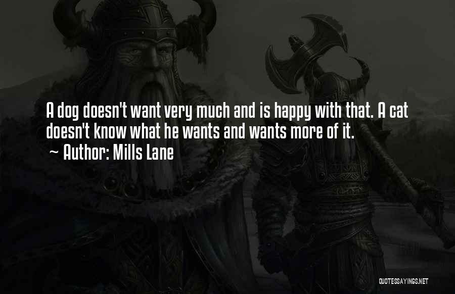Mills Lane Quotes: A Dog Doesn't Want Very Much And Is Happy With That. A Cat Doesn't Know What He Wants And Wants
