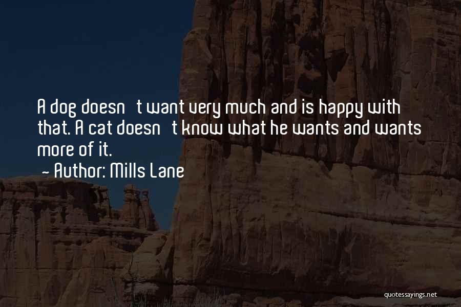 Mills Lane Quotes: A Dog Doesn't Want Very Much And Is Happy With That. A Cat Doesn't Know What He Wants And Wants