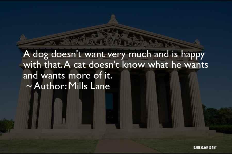 Mills Lane Quotes: A Dog Doesn't Want Very Much And Is Happy With That. A Cat Doesn't Know What He Wants And Wants