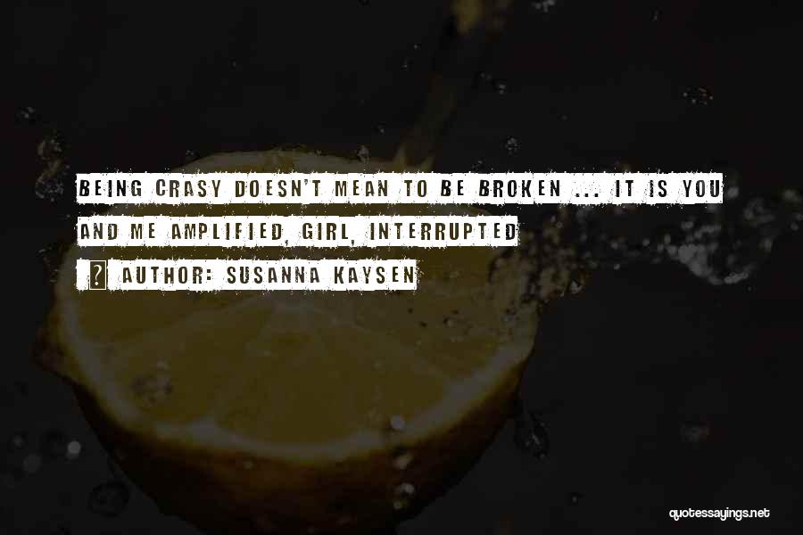 Susanna Kaysen Quotes: Being Crasy Doesn't Mean To Be Broken ... It Is You And Me Amplified, Girl, Interrupted