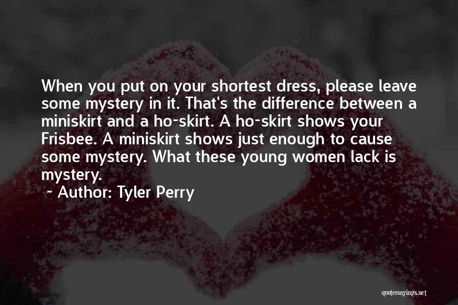Tyler Perry Quotes: When You Put On Your Shortest Dress, Please Leave Some Mystery In It. That's The Difference Between A Miniskirt And