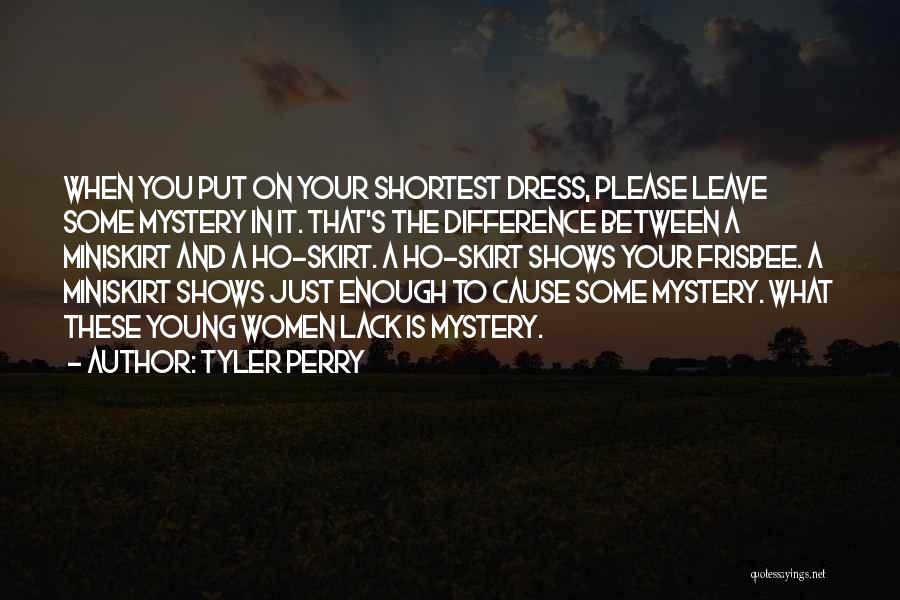 Tyler Perry Quotes: When You Put On Your Shortest Dress, Please Leave Some Mystery In It. That's The Difference Between A Miniskirt And