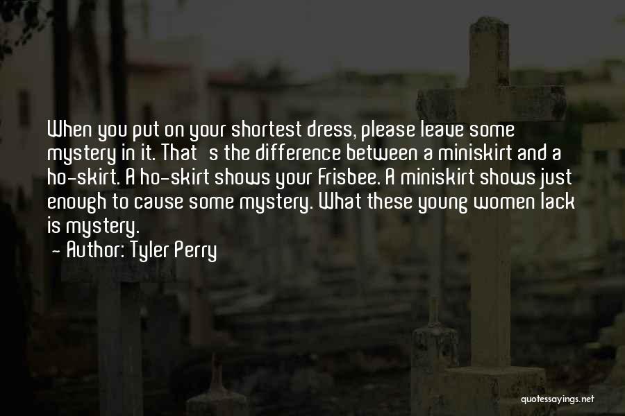 Tyler Perry Quotes: When You Put On Your Shortest Dress, Please Leave Some Mystery In It. That's The Difference Between A Miniskirt And