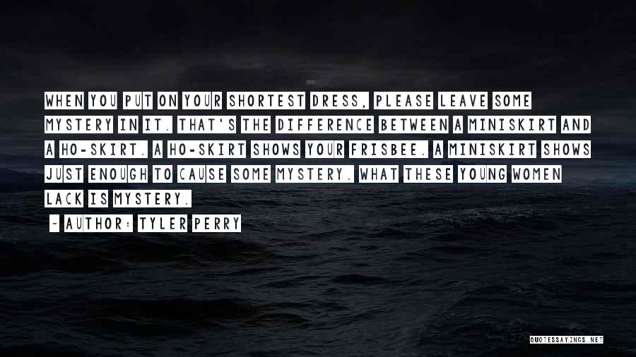 Tyler Perry Quotes: When You Put On Your Shortest Dress, Please Leave Some Mystery In It. That's The Difference Between A Miniskirt And