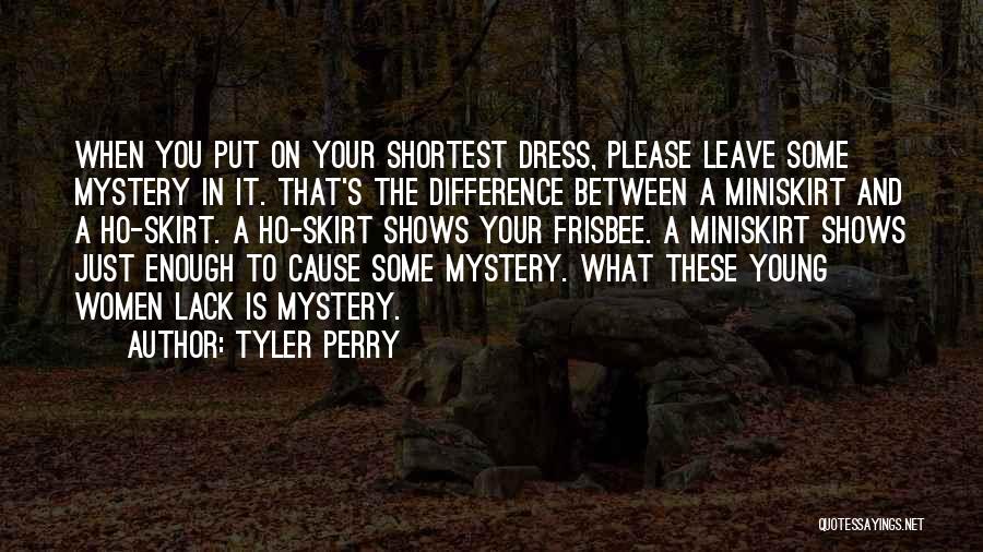 Tyler Perry Quotes: When You Put On Your Shortest Dress, Please Leave Some Mystery In It. That's The Difference Between A Miniskirt And