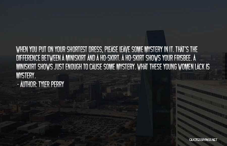 Tyler Perry Quotes: When You Put On Your Shortest Dress, Please Leave Some Mystery In It. That's The Difference Between A Miniskirt And